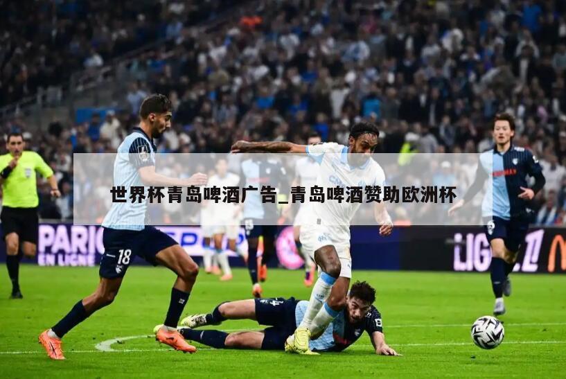 世界杯青岛啤酒广告_青岛啤酒赞助欧洲杯